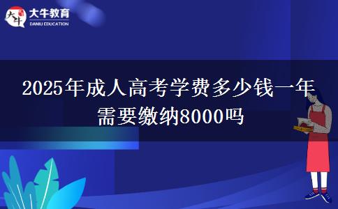 2025年成人高考學(xué)費多少錢一年 需要繳納8000嗎