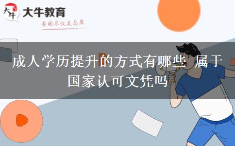 成人學(xué)歷提升的方式有哪些 屬于國家認可文憑嗎