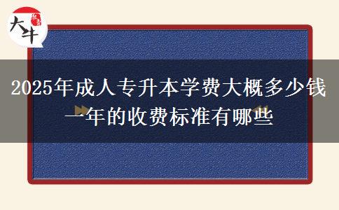 2025年成人專升本學(xué)費大概多少錢 一年的收費標(biāo)準(zhǔn)有哪些