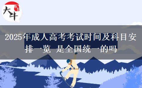 2025年成人高考考試時(shí)間及科目安排一覽 是全國(guó)統(tǒng)一的嗎
