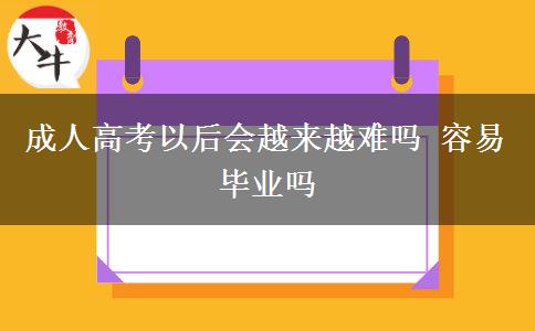 成人高考以后會(huì)越來(lái)越難嗎 容易畢業(yè)嗎