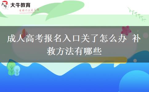 成人高考報(bào)名入口關(guān)了怎么辦 補(bǔ)救方法有哪些