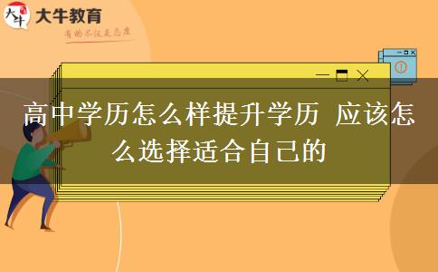 高中學歷怎么樣提升學歷 應該怎么選擇適合自己的