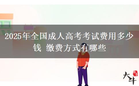 2025年全國(guó)成人高考考試費(fèi)用多少錢 繳費(fèi)方式有哪些