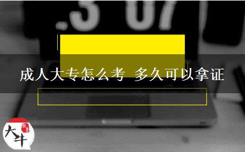 成人大專怎么考 多久可以拿證