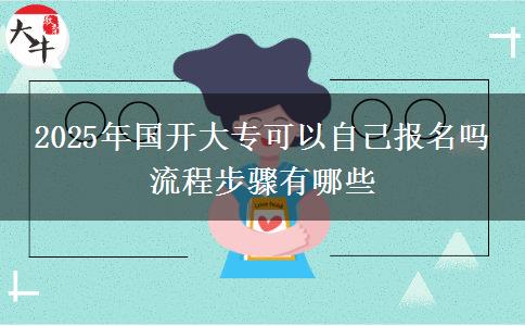 2025年國開大專可以自己報名嗎 流程步驟有哪些