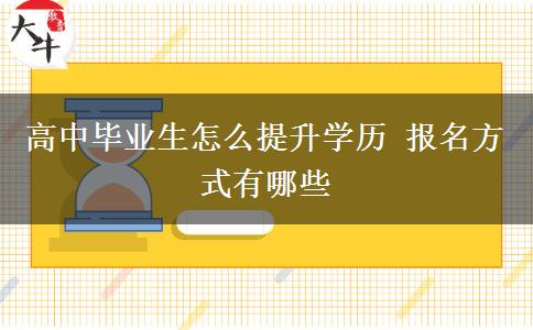 高中畢業(yè)生怎么提升學歷 報名方式有哪些