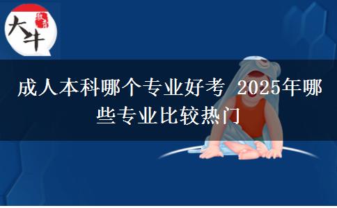 成人本科哪個(gè)專(zhuān)業(yè)好考 2025年哪些專(zhuān)業(yè)比較熱門(mén)
