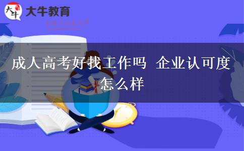成人高考好找工作嗎 企業(yè)認(rèn)可度怎么樣