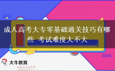 成人高考大專零基礎(chǔ)通關(guān)技巧有哪些 考試難度大不大