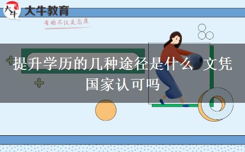 提升學(xué)歷的幾種途徑是什么 文憑國家認可嗎