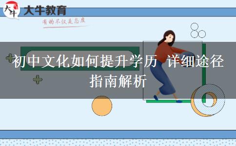 初中文化如何提升學(xué)歷 詳細途徑指南解析