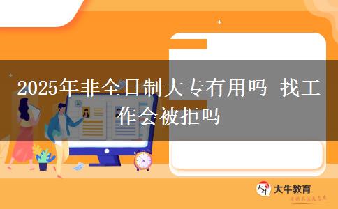 2025年非全日制大專有用嗎 找工作會(huì)被拒嗎