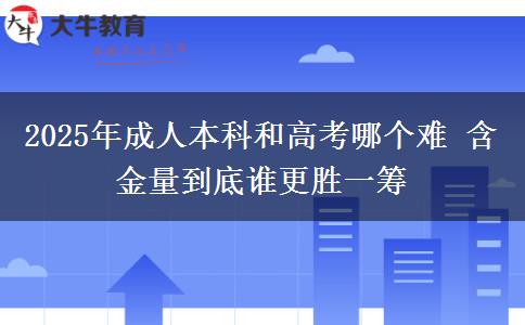 2025年成人本科和高考哪個(gè)難 含金量到底誰更勝一籌