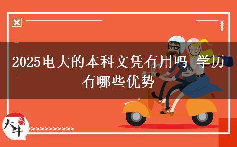 2025電大的本科文憑有用嗎 學歷有哪些優(yōu)勢