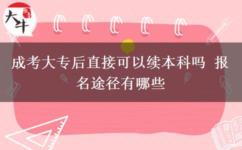 成考大專后直接可以續(xù)本科嗎 報(bào)名途徑有哪些