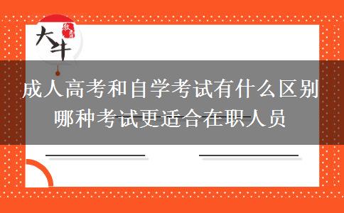 成人高考和自學考試有什么區(qū)別 哪種考試更適合在職人員