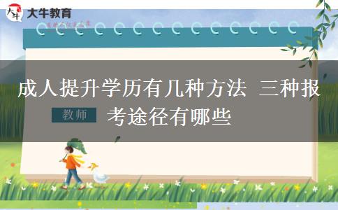 成人提升學(xué)歷有幾種方法 三種報(bào)考途徑有哪些
