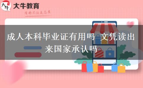 成人本科畢業(yè)證有用嗎 文憑讀出來國家承認嗎
