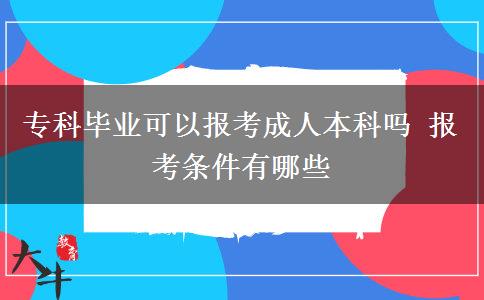 ?？飘厴I(yè)可以報(bào)考成人本科嗎 報(bào)考條件有哪些