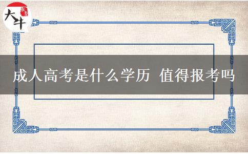 成人高考是什么學(xué)歷 值得報(bào)考嗎