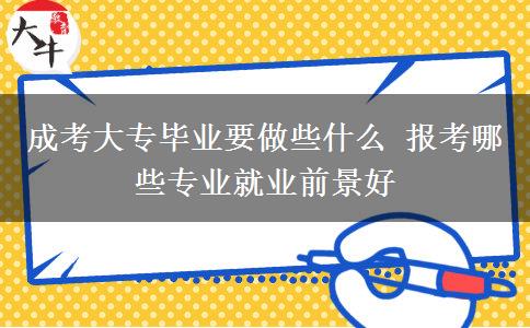 成考大專畢業(yè)要做些什么 報考哪些專業(yè)就業(yè)前景好