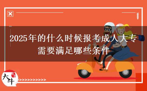 2025年的什么時(shí)候報(bào)考成人大專(zhuān) 需要滿足哪些條件