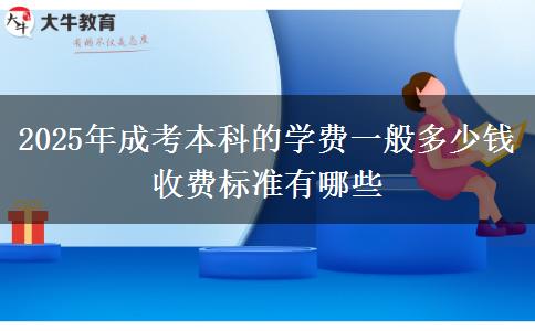 2025年成考本科的學(xué)費(fèi)一般多少錢 收費(fèi)標(biāo)準(zhǔn)有哪些