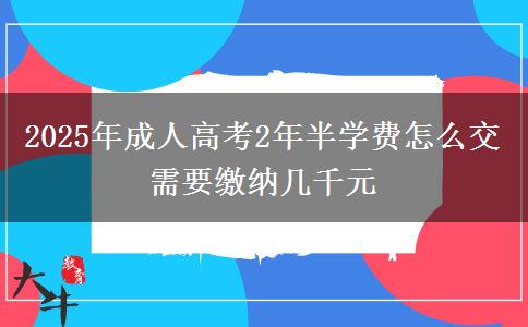 2025年成人高考2年半學(xué)費怎么交 需要繳納幾千元