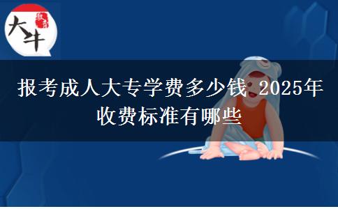 報(bào)考成人大專學(xué)費(fèi)多少錢 2025年收費(fèi)標(biāo)準(zhǔn)有哪些