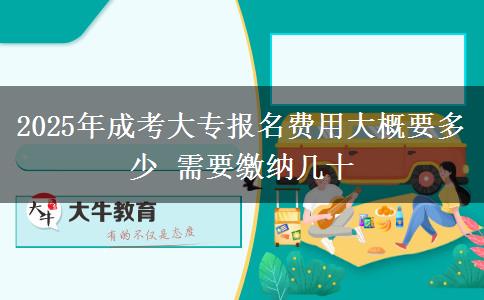 2025年成考大專(zhuān)報(bào)名費(fèi)用大概要多少 需要繳納幾十