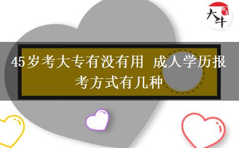 45歲考大專有沒有用 成人學(xué)歷報考方式有幾種