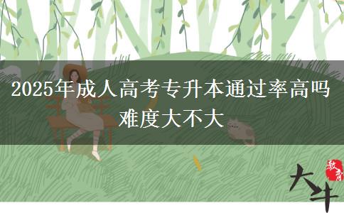 2025年成人高考專升本通過(guò)率高嗎 難度大不大