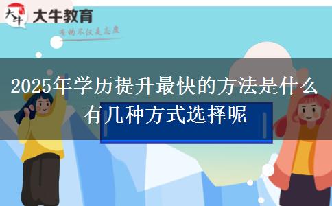 2025年學歷提升最快的方法是什么 有幾種方式選擇呢