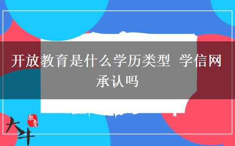 開(kāi)放教育是什么學(xué)歷類(lèi)型 學(xué)信網(wǎng)承認(rèn)嗎