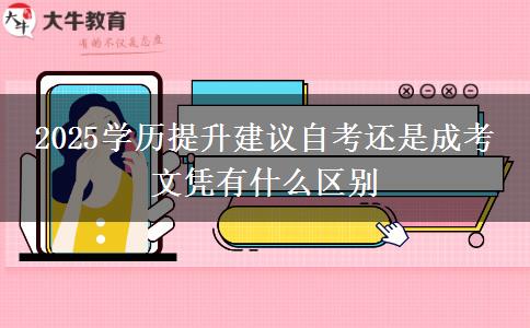 2025學(xué)歷提升建議自考還是成考 文憑有什么區(qū)別