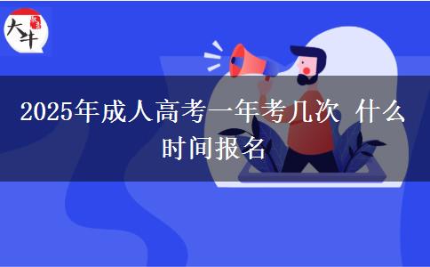 2025年成人高考一年考幾次 什么時(shí)間報(bào)名 2025年成人高考一年考幾次 什么時(shí)間報(bào)名