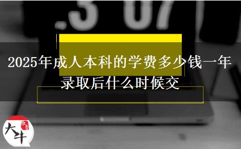 2025年成人本科的學(xué)費(fèi)多少錢一年 錄取后什么時(shí)候交 2025年成人本科的學(xué)費(fèi)多少錢一年 錄取后什么時(shí)候交