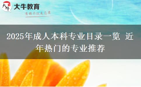 2025年成人本科專業(yè)目錄一覽 近年熱門的專業(yè)推薦 2025年成人本科專業(yè)目錄一覽 近年熱門的專業(yè)推薦