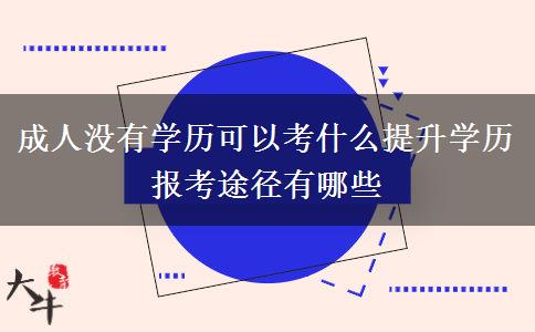 成人沒有學(xué)歷可以考什么提升學(xué)歷 報考途徑有哪些 成人沒有學(xué)歷可以考什么提升學(xué)歷 報考途徑有哪些