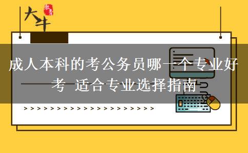 成人本科的考公務員哪一個專業(yè)好考 適合專業(yè)選擇指南 成人本科的考公務員哪一個專業(yè)好考 適合專業(yè)選擇指南