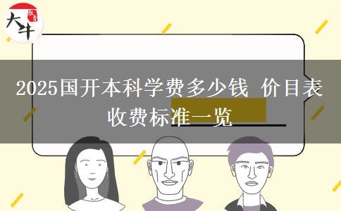 2025國(guó)開本科學(xué)費(fèi)多少錢 價(jià)目表收費(fèi)標(biāo)準(zhǔn)一覽 2025國(guó)開本科學(xué)費(fèi)多少錢 價(jià)目表收費(fèi)標(biāo)準(zhǔn)一覽
