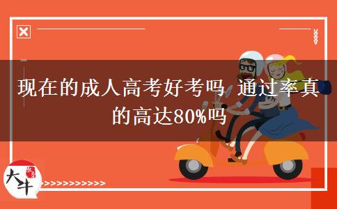 現(xiàn)在的成人高考好考嗎 通過率真的高達80%嗎