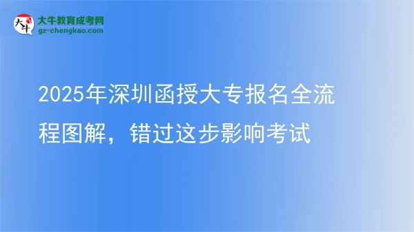 2025年深圳函授大專報(bào)名全流程圖解，錯(cuò)過(guò)這步影響考試圖片