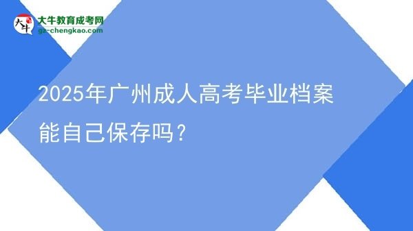 2025年廣州成人高考畢業(yè)檔案能自己保存嗎？