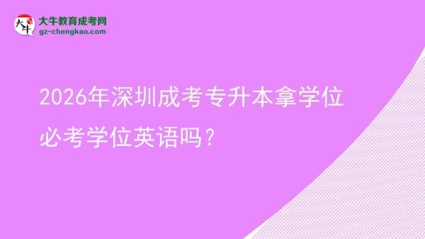 2026年深圳成考專(zhuān)升本拿學(xué)位必考學(xué)位英語(yǔ)嗎？圖片