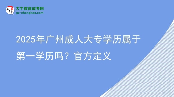 2025年廣州成人大專學(xué)歷屬于第一學(xué)歷嗎？官方定義圖片