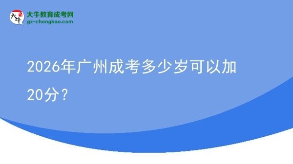 2026年廣州成考多少歲可以加20分？圖片