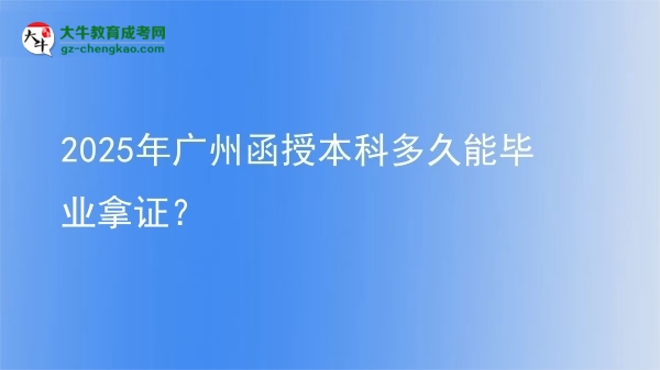 2025年廣州函授本科多久能畢業(yè)拿證？圖片