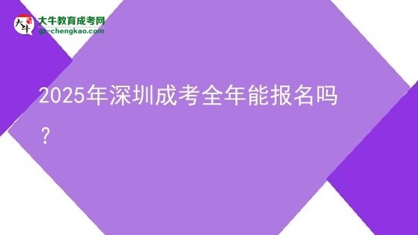 2025年深圳成考全年能報名嗎？圖片